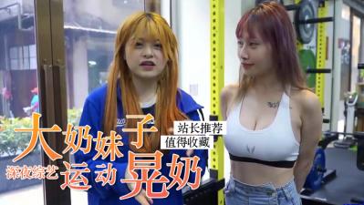 妹子运动挑战！巨乳疯狂晃动弹跳全程无修正实录